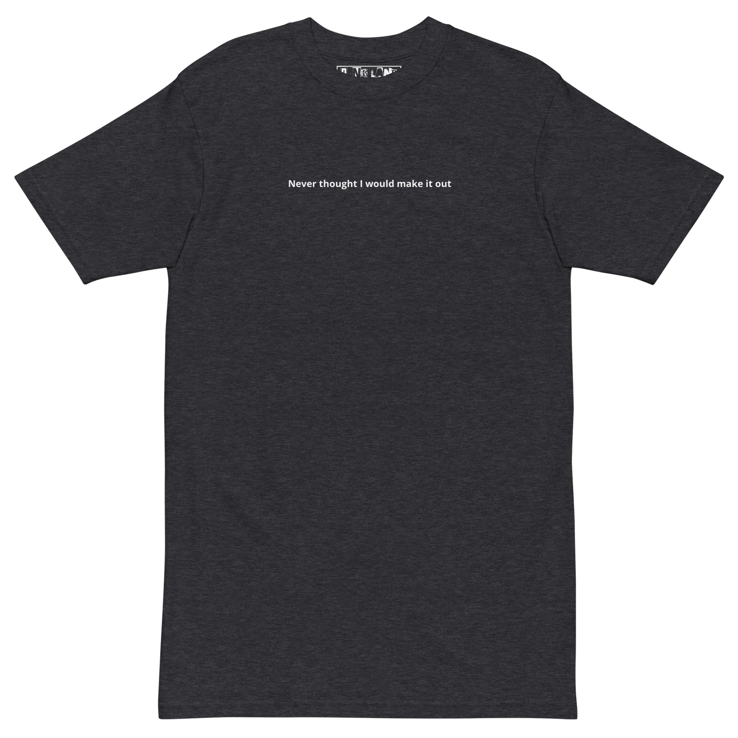 NEVER THOUGHT I WOULD MAKE IT OUT